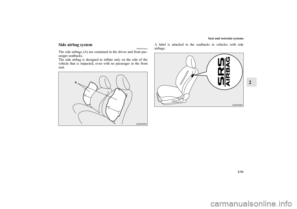 MITSUBISHI iMiEV 2012 1.G Owners Manual Seat and restraint systems
2-51
2
Side airbag system
N00408100418
The side airbags (A) are contained in the driver and front pas-
senger seatbacks.
The side airbag is designed to inflate only on the s
