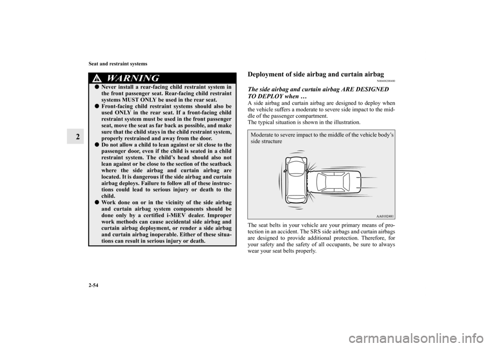 MITSUBISHI iMiEV 2012 1.G Owners Manual 2-54 Seat and restraint systems
2
Deployment of side airbag and curtain airbag
N00408200480
The side airbag and curtain airbag ARE DESIGNED 
TO DEPLOY when … A side airbag and curtain airbag are des