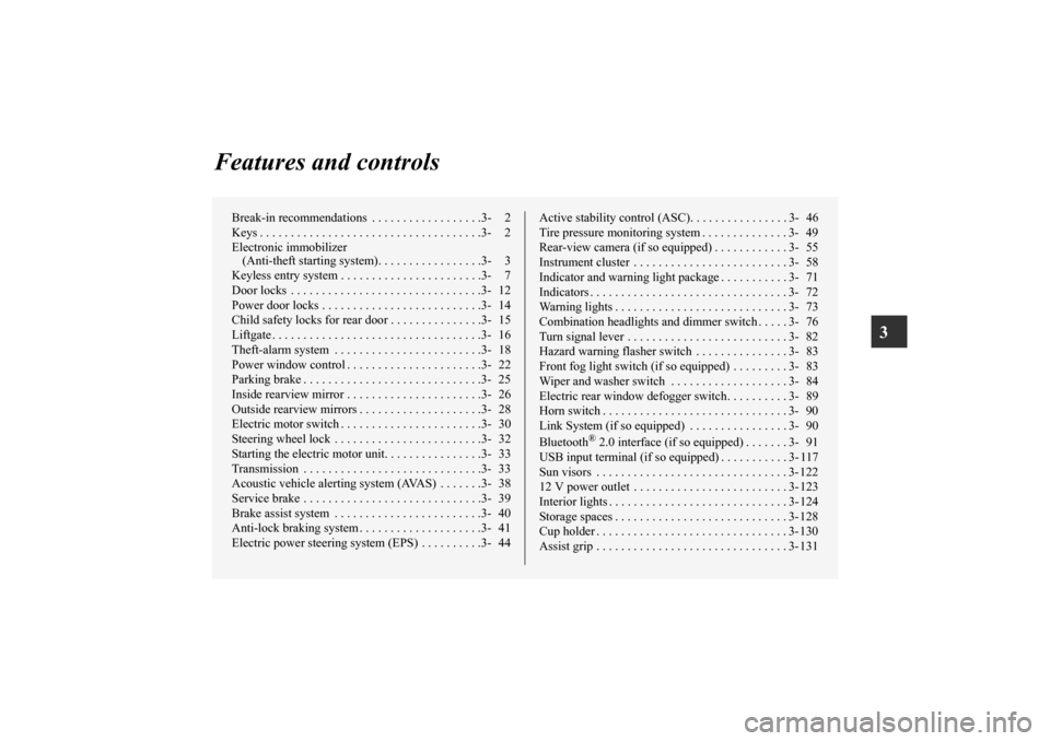 MITSUBISHI iMiEV 2012 1.G Owners Manual 3
Features and controls
Break-in recommendations  . . . . . . . . . . . . . . . . . .3- 2
Keys . . . . . . . . . . . . . . . . . . . . . . . . . . . . . . . . . . . .3- 2
Electronic immobilizer 
(Anti