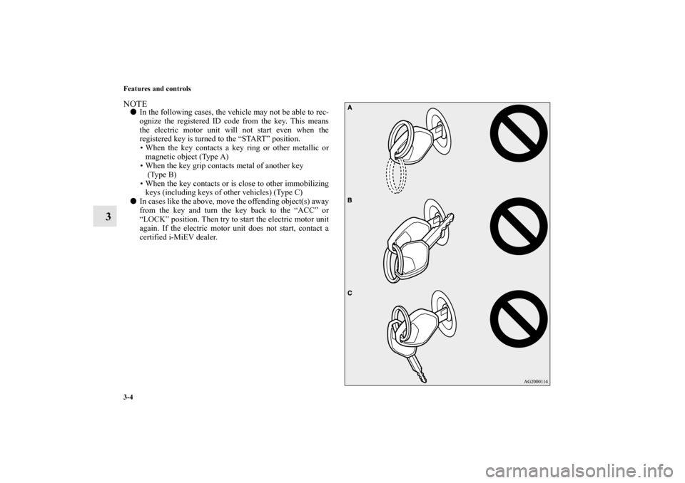 MITSUBISHI iMiEV 2012 1.G Owners Manual 3-4 Features and controls
3
NOTEIn the following cases, the vehicle may not be able to rec-
ognize the registered ID code from the key. This means
the electric motor unit will not start even when the