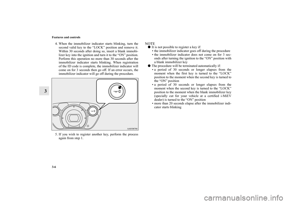 MITSUBISHI iMiEV 2012 1.G Owners Manual 3-6 Features and controls
3
4. When the immobilizer indicator starts blinking, turn the
second valid key to the “LOCK” position and remove it.
Within 30 seconds after doing so, insert a blank immo