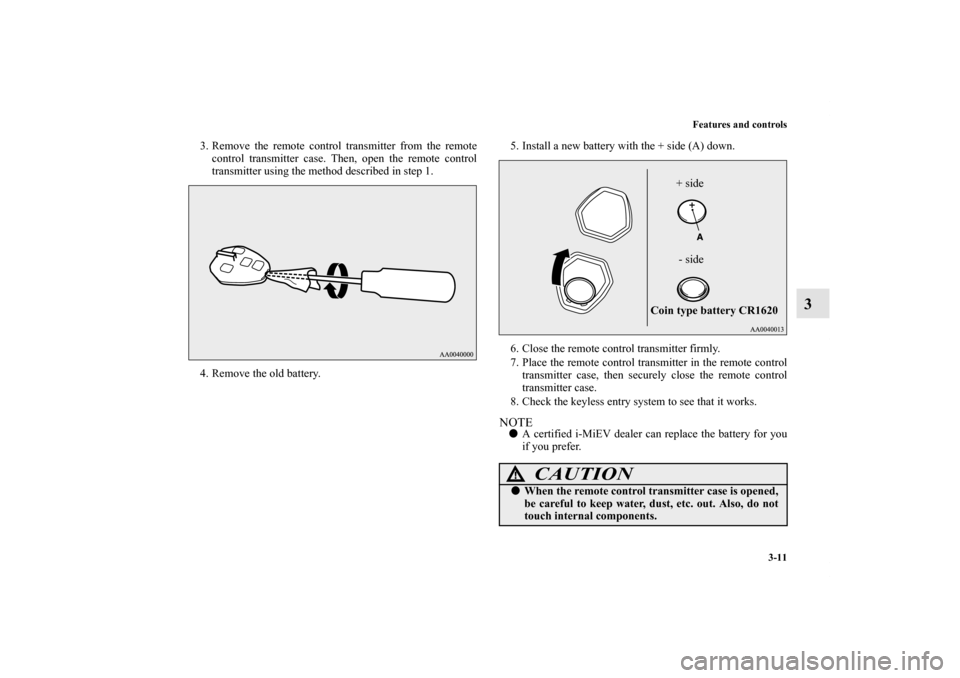 MITSUBISHI iMiEV 2012 1.G Owners Manual Features and controls
3-11
3
3. Remove the remote control transmitter from the remote
control transmitter case. Then, open the remote control
transmitter using the method described in step 1.
4. Remov