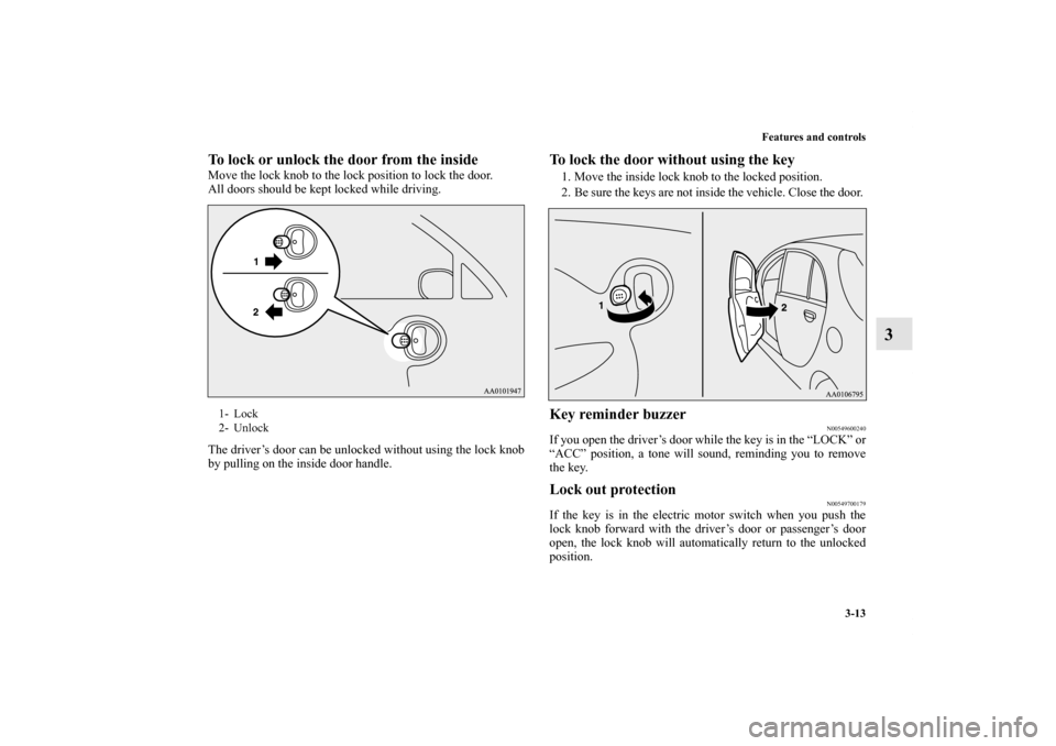 MITSUBISHI iMiEV 2012 1.G Owners Manual Features and controls
3-13
3
To lock or unlock the door from the inside    Move the lock knob to the lock position to lock the door.
All doors should be kept locked while driving.
The driver’s door 