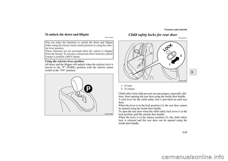 MITSUBISHI iMiEV 2012 1.G Owners Manual Features and controls
3-15
3
To unlock the doors and liftgate
N00563400095
Using the selector lever positionAll doors and the liftgate will unlock when the selector lever is
moved to the “P” (PARK