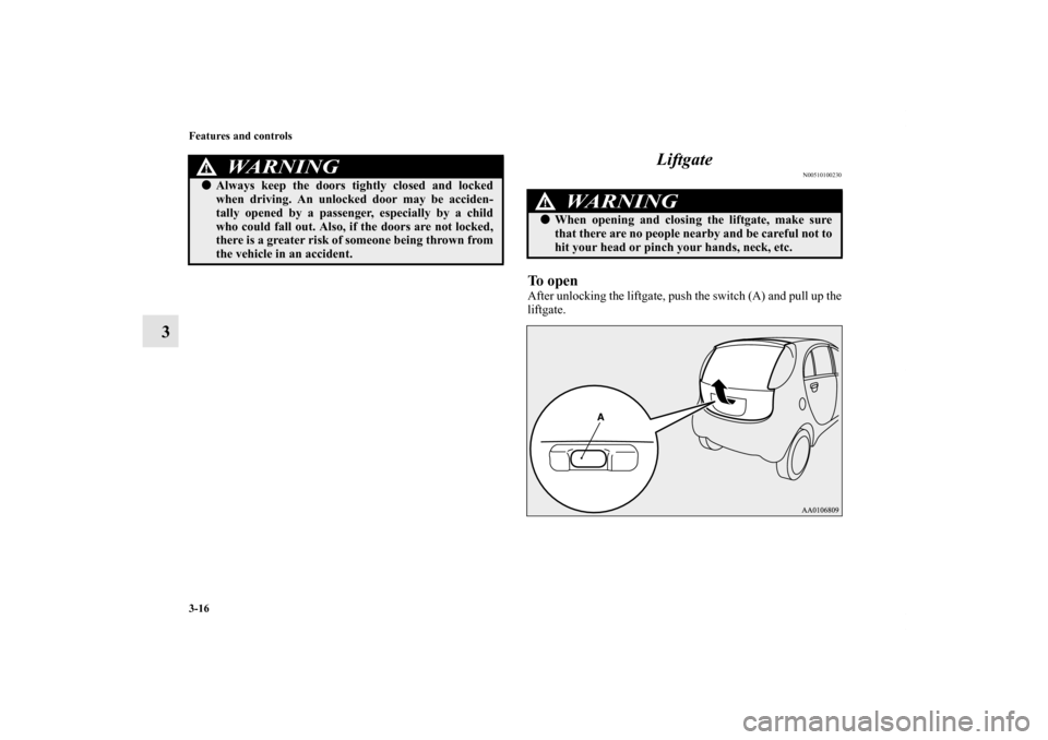 MITSUBISHI iMiEV 2012 1.G Owners Manual 3-16 Features and controls
3Liftgate
N00510100230
To openAfter unlocking the liftgate, push the switch (A) and pull up the
liftgate.
WA R N I N G
!Always keep the doors tightly closed and locked
when