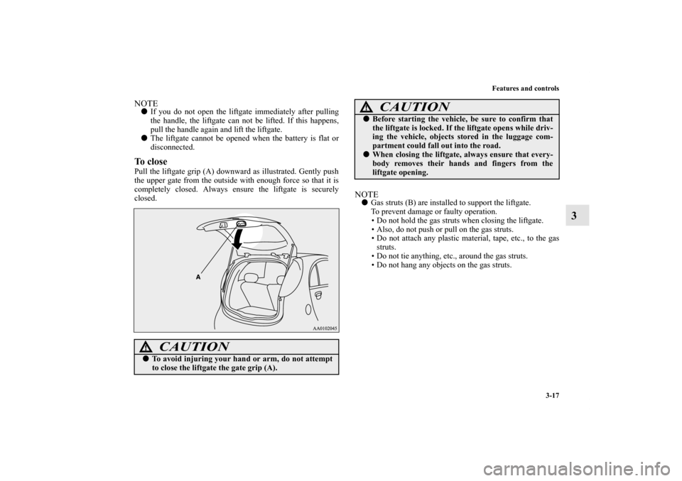 MITSUBISHI iMiEV 2012 1.G Owners Manual Features and controls
3-17
3
NOTEIf you do not open the liftgate immediately after pulling
the handle, the liftgate can not be lifted. If this happens,
pull the handle again and lift the liftgate.
T