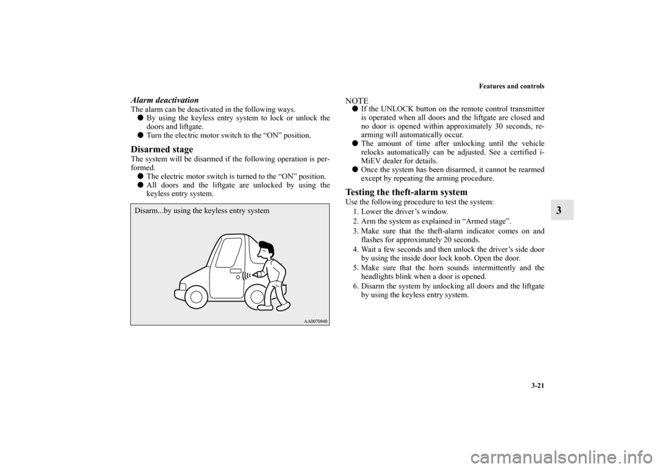 MITSUBISHI iMiEV 2012 1.G Owners Manual Features and controls
3-21
3
Alarm deactivationThe alarm can be deactivated in the following ways.
By using the keyless entry system to lock or unlock the
doors and liftgate.
Turn the electric motor