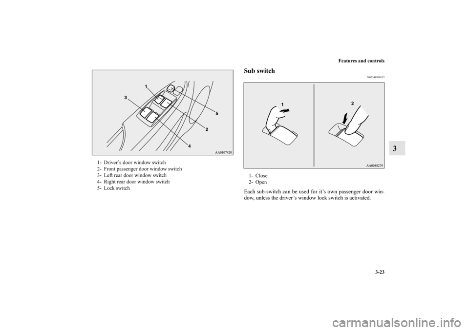 MITSUBISHI iMiEV 2012 1.G Owners Manual Features and controls
3-23
3
Sub switch
N00548800115
Each sub-switch can be used for it’s own passenger door win-
dow, unless the driver’s window lock switch is activated.
1- Driver’s door windo