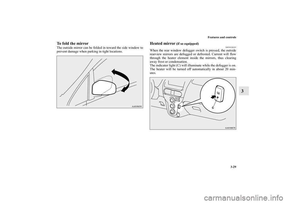 MITSUBISHI iMiEV 2012 1.G Owners Manual Features and controls
3-29
3
To fold the mirrorThe outside mirror can be folded in toward the side window to
prevent damage when parking in tight locations.
Heated mirror
 (if so equipped)
N0054930020