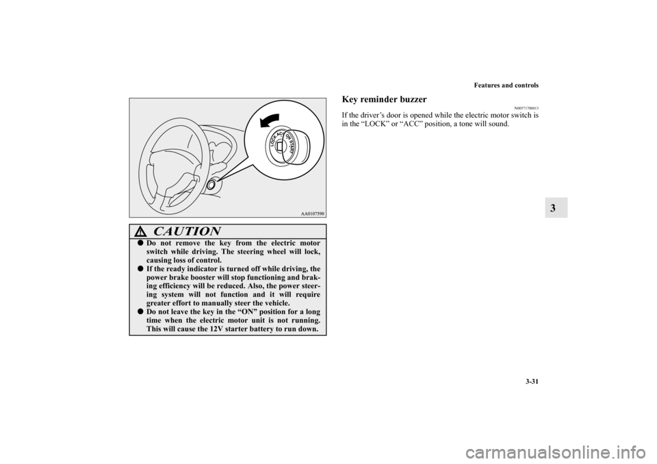 MITSUBISHI iMiEV 2012 1.G Owners Manual Features and controls
3-31
3
Key reminder buzzer
N00571700013
If the driver’s door is opened while the electric motor switch is
in the “LOCK” or “ACC” position, a tone will sound.
CAUTION
!