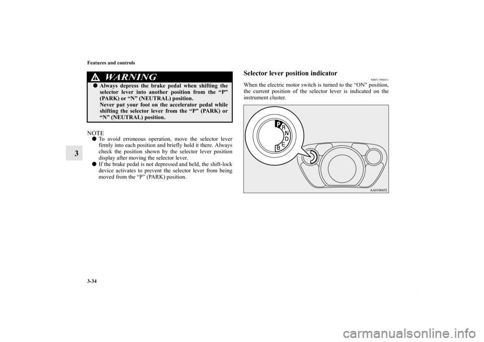 MITSUBISHI iMiEV 2012 1.G Owners Manual 3-34 Features and controls
3
NOTETo avoid erroneous operation, move the selector lever
firmly into each position and briefly hold it there. Always
check the position shown by the selector lever posit