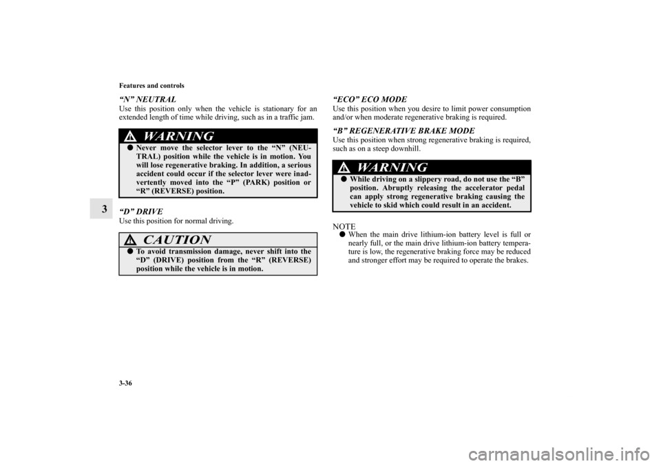 MITSUBISHI iMiEV 2012 1.G Owners Manual 3-36 Features and controls
3
“N” NEUTRALUse this position only when the vehicle is stationary for an
extended length of time while driving, such as in a traffic jam.“D” DRIVEUse this position 