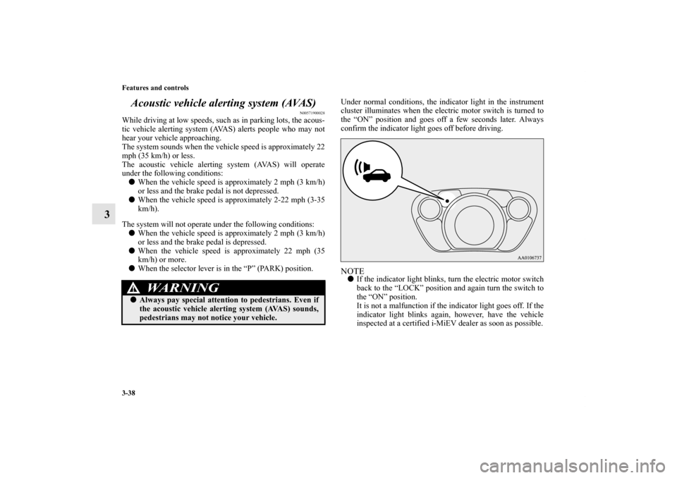 MITSUBISHI iMiEV 2012 1.G Owners Manual 3-38 Features and controls
3Acoustic vehicle alerting system (AVAS)
N00571900028
While driving at low speeds, such as in parking lots, the acous-
tic vehicle alerting system (AVAS) alerts people who m