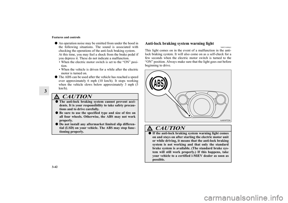 MITSUBISHI iMiEV 2012 1.G Owners Manual 3-42 Features and controls
3
An operation noise may be emitted from under the hood in
the following situations. The sound is associated with
checking the operations of the anti-lock braking system.
A