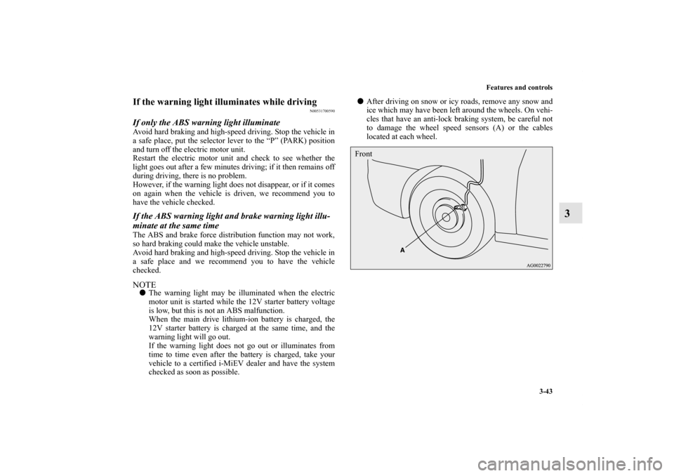 MITSUBISHI iMiEV 2012 1.G Owners Manual Features and controls
3-43
3
If the warning light illuminates while driving
N00531700590
If only the ABS warning light illuminateAvoid hard braking and high-speed driving. Stop the vehicle in
a safe p