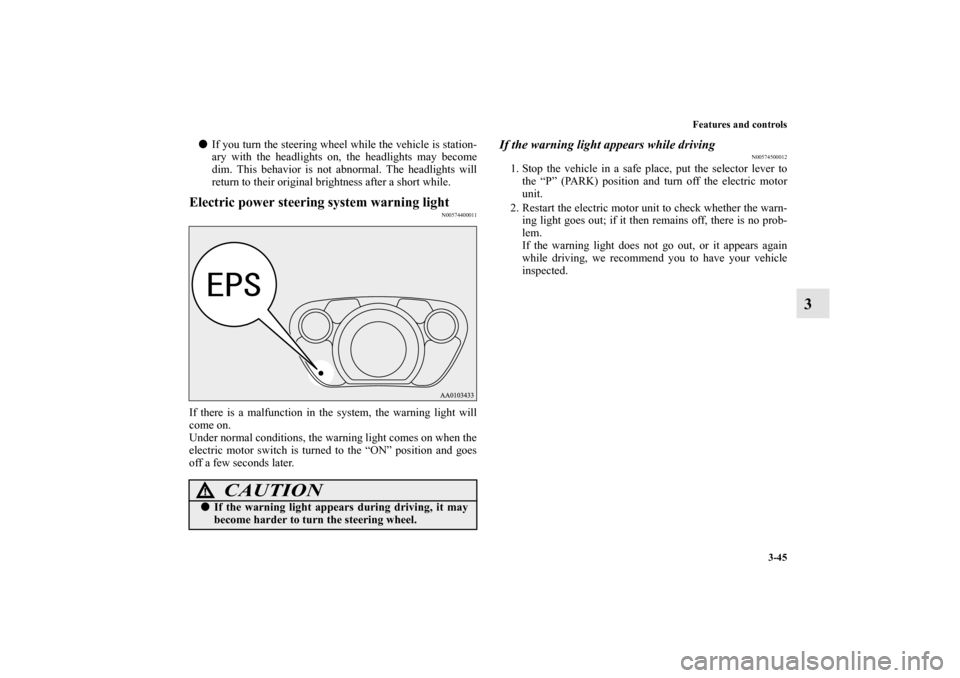 MITSUBISHI iMiEV 2012 1.G Owners Manual Features and controls
3-45
3
If you turn the steering wheel while the vehicle is station-
ary with the headlights on, the headlights may become
dim. This behavior is not abnormal. The headlights will