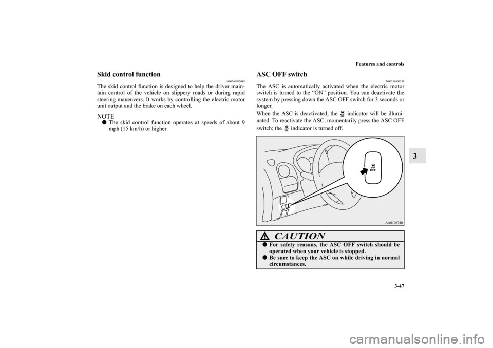 MITSUBISHI iMiEV 2012 1.G Owners Manual Features and controls
3-47
3
Skid control function
N00546800049
The skid control function is designed to help the driver main-
tain control of the vehicle on slippery roads or during rapid
steering ma