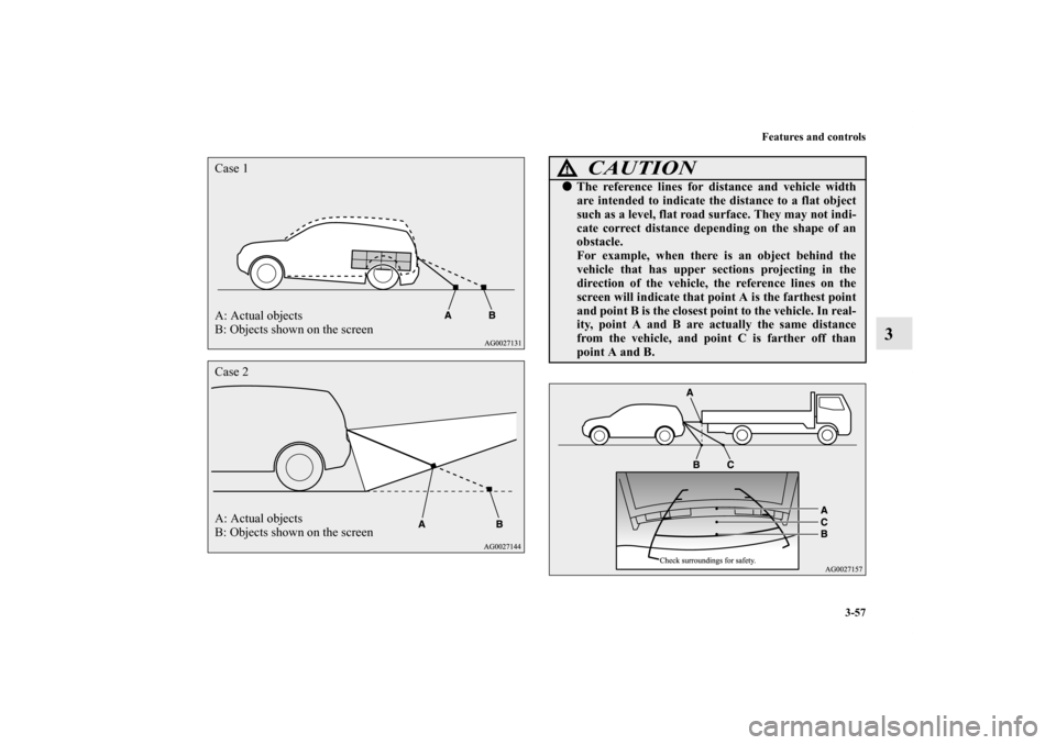 MITSUBISHI iMiEV 2012 1.G Owners Manual Features and controls
3-57
3
A: Actual objects
B: Objects shown on the screen Case 1Case 2
A: Actual objects
B: Objects shown on the screen
CAUTION
!The reference lines for distance and vehicle width
