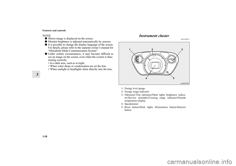 MITSUBISHI iMiEV 2012 1.G Owners Manual 3-58 Features and controls
3
NOTEMirror image is displayed on the screen.
Monitor brightness is adjusted automatically by sensors.
It is possible to change the display language of the screen.
For d