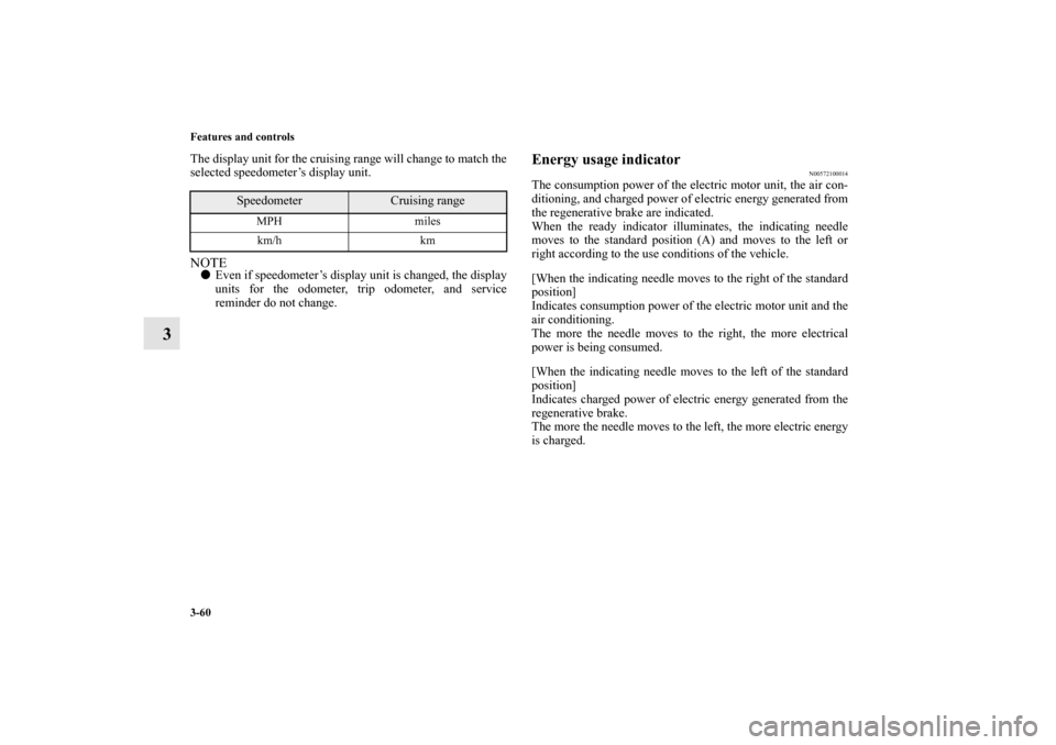MITSUBISHI iMiEV 2012 1.G Owners Manual 3-60 Features and controls
3
The display unit for the cruising range will change to match the
selected speedometer’s display unit.NOTEEven if speedometer’s display unit is changed, the display
un
