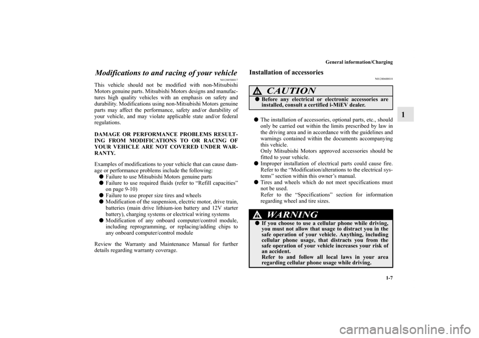 MITSUBISHI iMiEV 2012 1.G Owners Manual General information/Charging
1-7
1 Modifications to and racing of your vehicle
N01200500017
This vehicle should not be modified with non-Mitsubishi
Motors genuine parts. Mitsubishi Motors designs and 