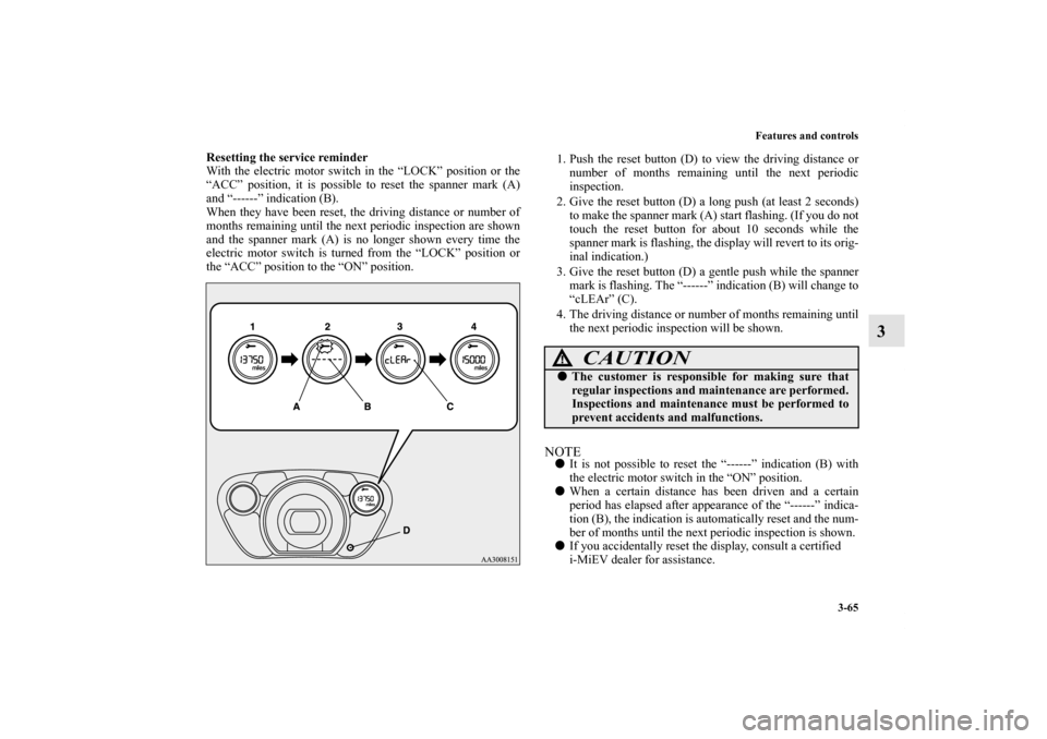 MITSUBISHI iMiEV 2012 1.G Owners Manual Features and controls
3-65
3
Resetting the service reminder
With the electric motor switch in the “LOCK” position or the
“ACC” position, it is possible to reset the spanner mark (A)
and “---