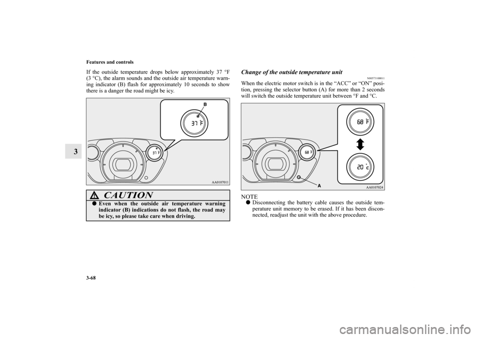 MITSUBISHI iMiEV 2012 1.G Owners Manual 3-68 Features and controls
3
If the outside temperature drops below approximately 37 °F
(3°C), the alarm sounds and the outside air temperature warn-
ing indicator (B) flash for approximately 10 sec