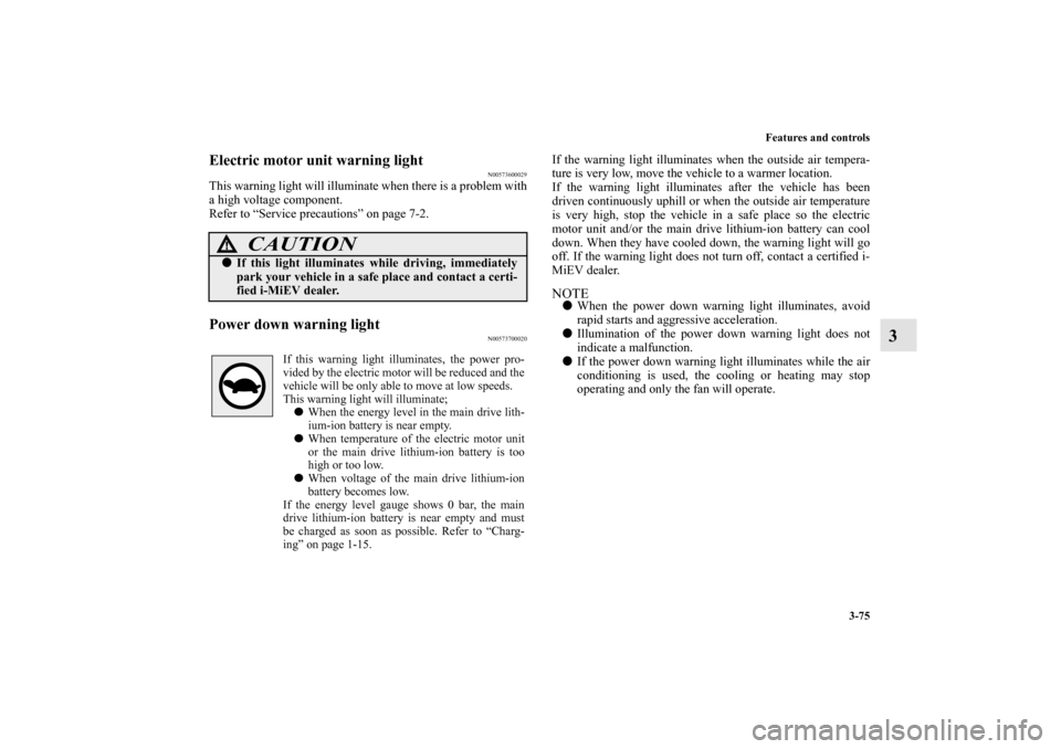 MITSUBISHI iMiEV 2012 1.G Owners Manual Features and controls
3-75
3
Electric motor unit warning light
N00573600029
This warning light will illuminate when there is a problem with
a high voltage component.
Refer to “Service precautions”