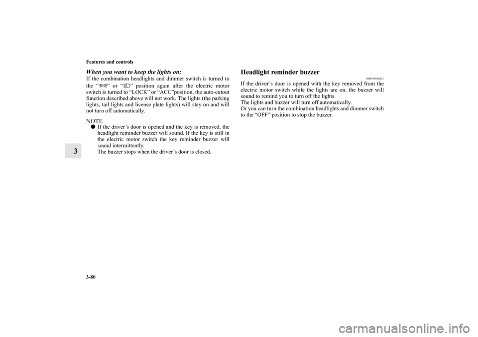 MITSUBISHI iMiEV 2012 1.G Owners Manual 3-80 Features and controls
3
When you want to keep the lights on: If the combination headlights and dimmer switch is turned to
the “ ” or “ ” position again after the electric motor
switch is 