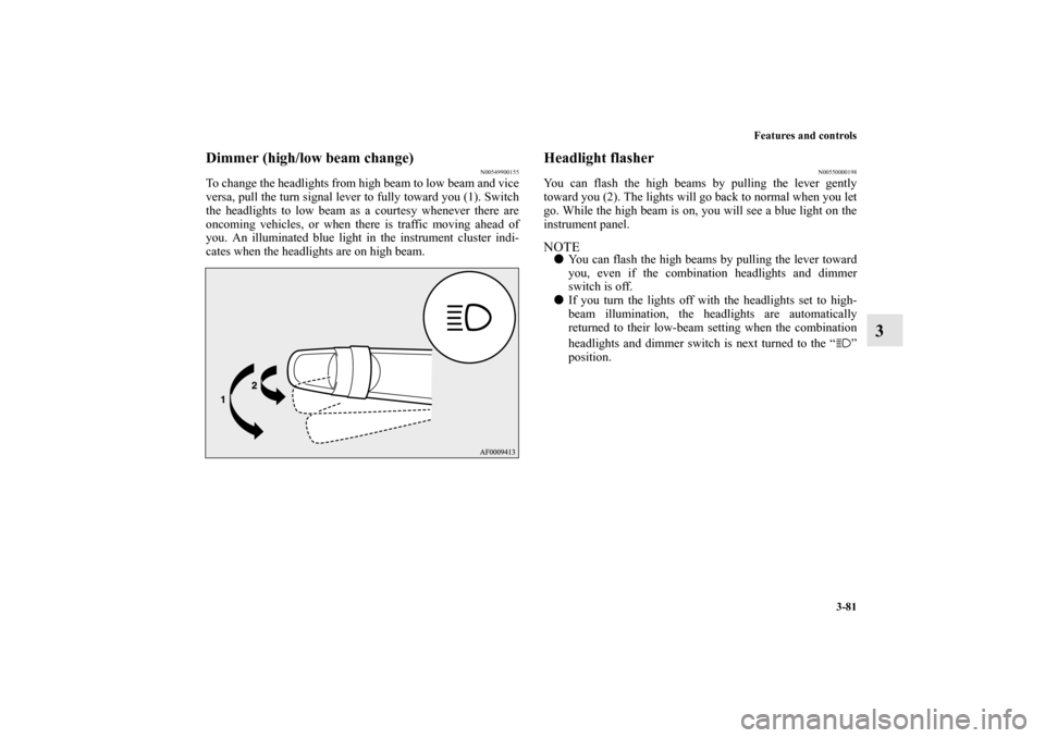 MITSUBISHI iMiEV 2012 1.G Owners Manual Features and controls
3-81
3
Dimmer (high/low beam change)
N00549900155
To change the headlights from high beam to low beam and vice
versa, pull the turn signal lever to fully toward you (1). Switch
t