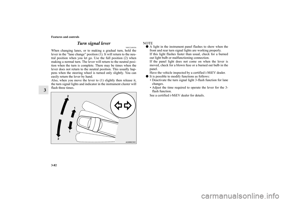 MITSUBISHI iMiEV 2012 1.G Owners Manual 3-82 Features and controls
3Turn signal lever
N00522600506
When changing lanes, or to making a gradual turn, hold the
lever in the “lane change” position (1). It will return to the neu-
tral posit