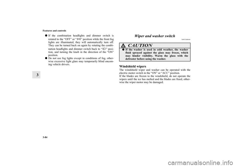 MITSUBISHI iMiEV 2012 1.G Owners Manual 3-84 Features and controls
3
If the combination headlights and dimmer switch is
rotated to the “OFF” or “ ” position while the front fog
lights are illuminated, they will automatically turn o