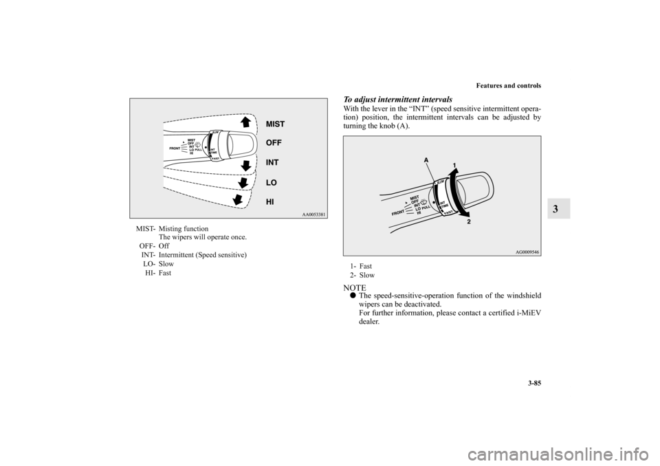 MITSUBISHI iMiEV 2012 1.G Owners Manual Features and controls
3-85
3
To adjust intermittent intervalsWith the lever in the “INT” (speed sensitive intermittent opera-
tion) position, the intermittent intervals can be adjusted by
turning 
