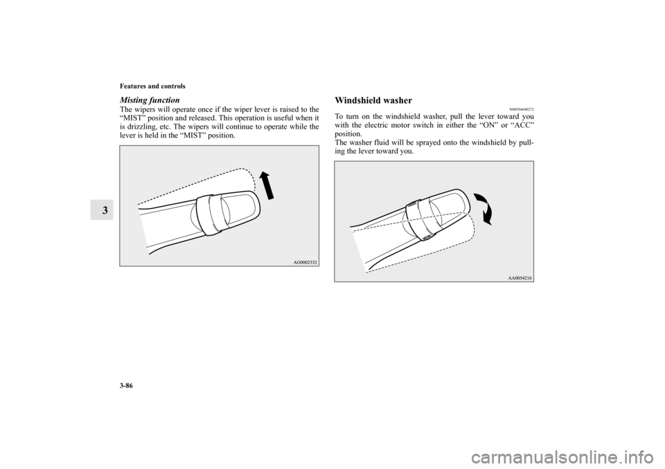 MITSUBISHI iMiEV 2012 1.G Owners Manual 3-86 Features and controls
3
Misting function The wipers will operate once if the wiper lever is raised to the
“MIST” position and released. This operation is useful when it
is drizzling, etc. The