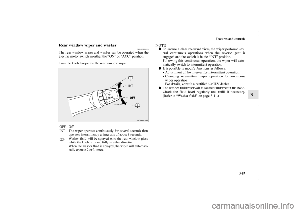 MITSUBISHI iMiEV 2012 1.G Owners Manual Features and controls
3-87
3
Rear window wiper and washer
N00523200394
The rear window wiper and washer can be operated when the
electric motor switch in either the “ON” or “ACC” position.
Tur