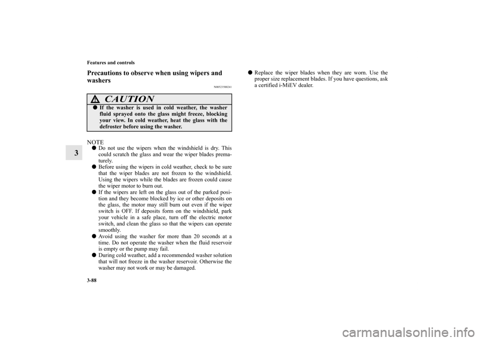 MITSUBISHI iMiEV 2012 1.G Owners Manual 3-88 Features and controls
3
Precautions to observe when using wipers and 
washers
N00523500241
NOTEDo not use the wipers when the windshield is dry. This
could scratch the glass and wear the wiper b