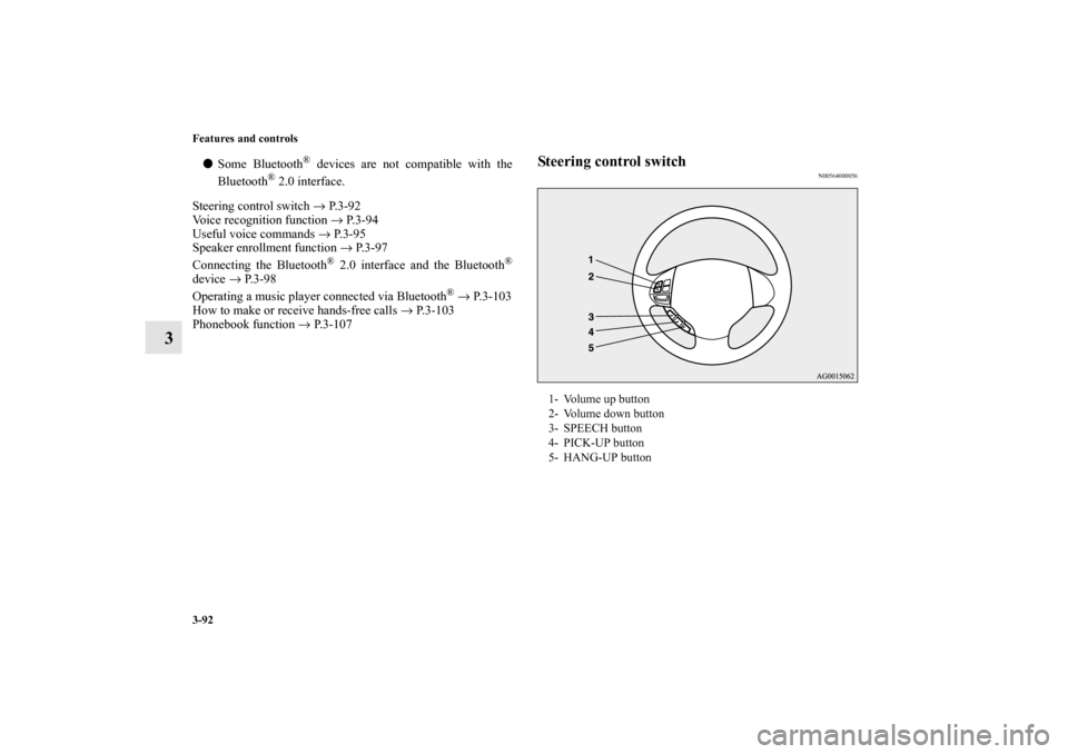 MITSUBISHI iMiEV 2012 1.G Owners Manual 3-92 Features and controls
3
Some Bluetooth
® devices are not compatible with the
Bluetooth
® 2.0 interface.
Steering control switch → P.3-92
Voice recognition function → P. 3 - 9 4
Useful voic
