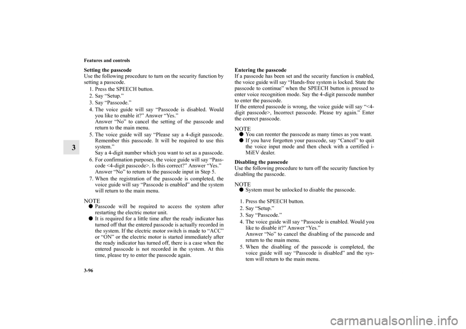 MITSUBISHI iMiEV 2012 1.G Owners Manual 3-96 Features and controls
3
Setting the passcode
Use the following procedure to turn on the security function by
setting a passcode. 
1. Press the SPEECH button.
2. Say “Setup.”
3. Say “Passcod