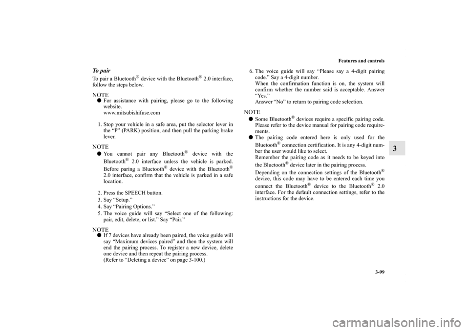 MITSUBISHI iMiEV 2012 1.G Owners Manual Features and controls
3-99
3
To pairTo pair a Bluetooth
® device with the Bluetooth
® 2.0 interface,
follow the steps below.
NOTEFor assistance with pairing, please go to the following
website.
www