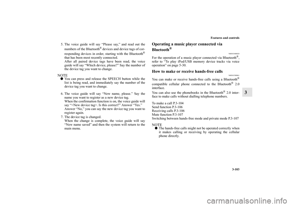 MITSUBISHI iMiEV 2012 1.G Owners Manual Features and controls
3-103
3
5. The voice guide will say “Please say,” and read out the
numbers of the Bluetooth
® devices and device tags of cor-
responding devices in order, starting with the 