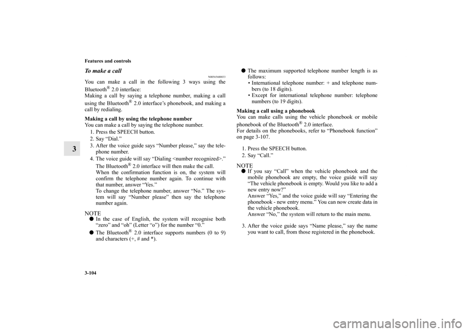 MITSUBISHI iMiEV 2012 1.G Owners Manual 3-104 Features and controls
3
To make a call
N00565600033
You can make a call in the following 3 ways using the
Bluetooth
® 2.0 interface:
Making a call by saying a telephone number, making a call
us