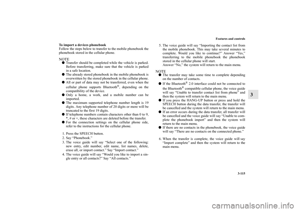 MITSUBISHI iMiEV 2012 1.G Owners Manual Features and controls
3-115
3
To import a devices phonebook
Follow the steps below to transfer to the mobile phonebook the
phonebook stored in the cellular phone.NOTETransfer should be completed whil