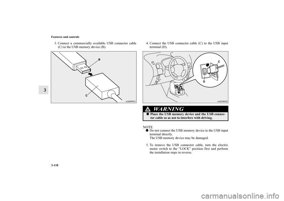 MITSUBISHI iMiEV 2012 1.G Owners Manual 3-118 Features and controls
3
3. Connect a commercially available USB connector cable
(C) to the USB memory device (B).4. Connect the USB connector cable (C) to the USB input
terminal (D).
NOTEDo not