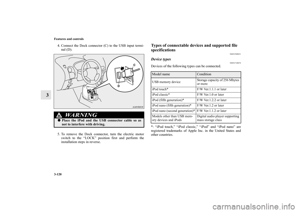 MITSUBISHI iMiEV 2012 1.G Owners Manual 3-120 Features and controls
3
4. Connect the Dock connector (C) to the USB input termi-
nal (D).
5. To remove the Dock connector, turn the electric motor
switch to the “LOCK” position first and pe