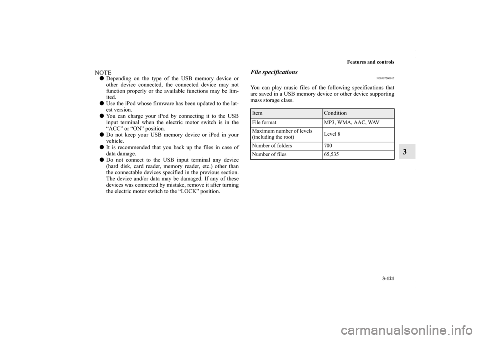 MITSUBISHI iMiEV 2012 1.G Owners Manual Features and controls
3-121
3
NOTEDepending on the type of the USB memory device or
other device connected, the connected device may not
function properly or the available functions may be lim-
ited.