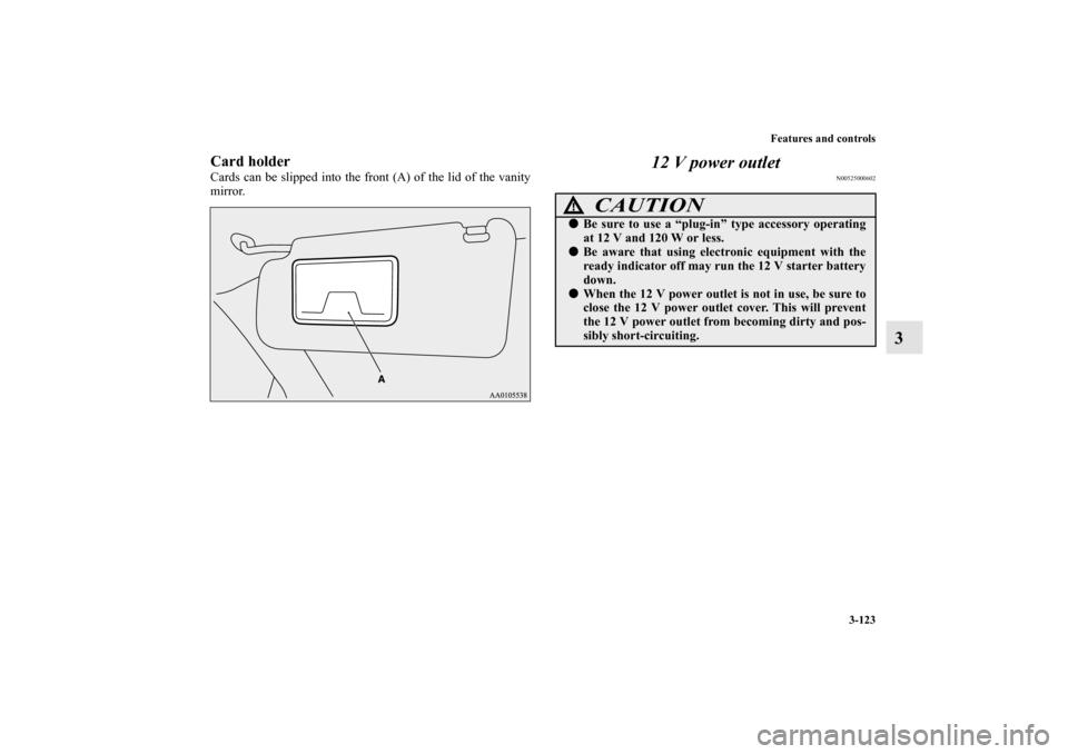 MITSUBISHI iMiEV 2012 1.G Owners Manual Features and controls
3-123
3
Card holderCards can be slipped into the front (A) of the lid of the vanity
mirror. 
12 V power outlet
N00525000602
CAUTION
!Be sure to use a “plug-in” type accessor