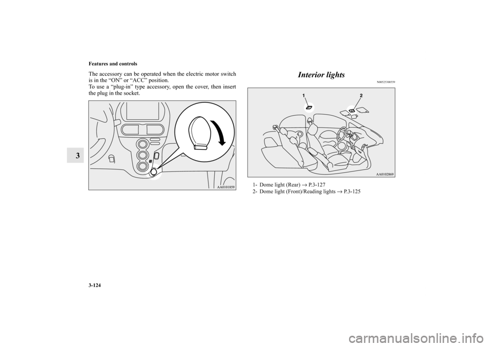 MITSUBISHI iMiEV 2012 1.G Owners Manual 3-124 Features and controls
3
The accessory can be operated when the electric motor switch
is in the “ON” or “ACC” position.
To use a “plug-in” type accessory, open the cover, then insert
