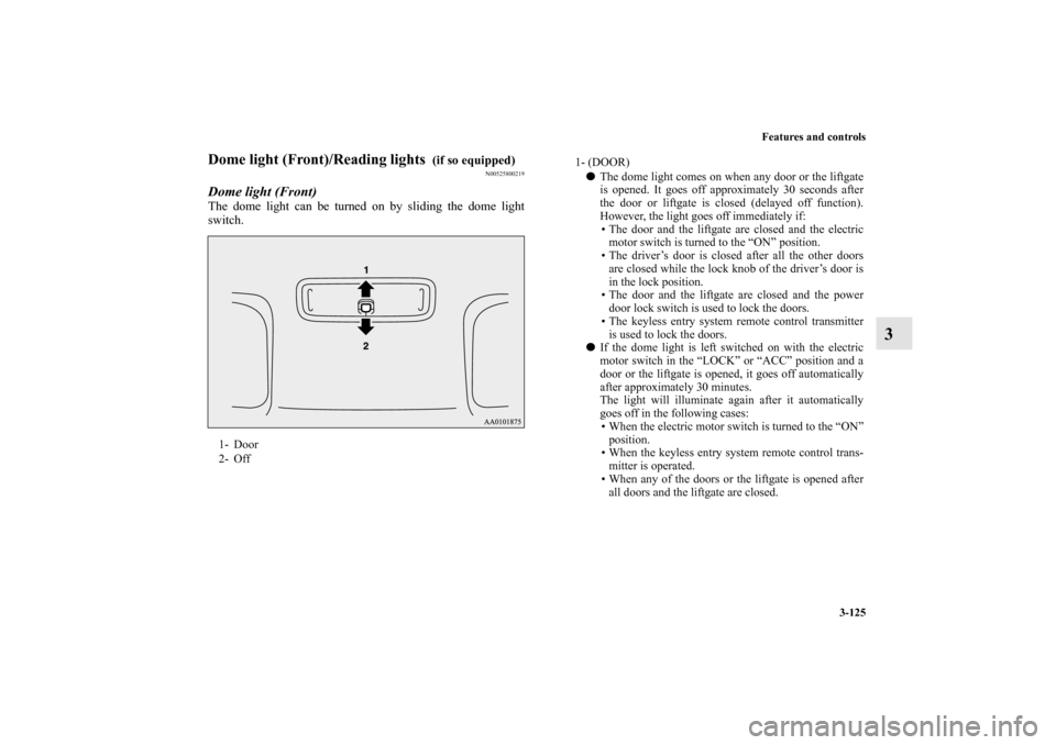 MITSUBISHI iMiEV 2012 1.G Owners Manual Features and controls
3-125
3
Dome light (Front)/Reading lights 
 (if so equipped)
N00525800219
Dome light (Front)The dome light can be turned on by sliding the dome light
switch.1- Door
2- Off
1- (DO