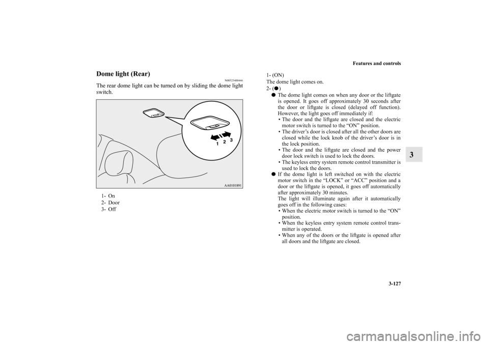 MITSUBISHI iMiEV 2012 1.G Owners Manual Features and controls
3-127
3
Dome light (Rear) 
N00525400446
The rear dome light can be turned on by sliding the dome light
switch.1- On
2- Door
3- Off
1- (ON) 
The dome light comes on.
2- () 
The 