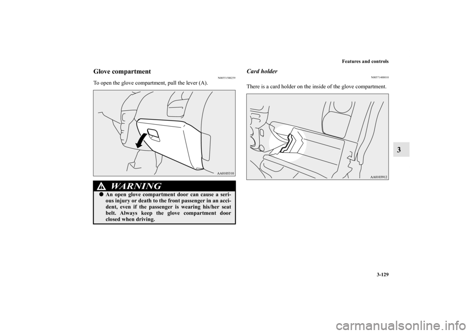MITSUBISHI iMiEV 2012 1.G Owners Manual Features and controls
3-129
3
Glove compartment
N00551500259
To open the glove compartment, pull the lever (A).
Card holder
N00571400010
There is a card holder on the inside of the glove compartment.
